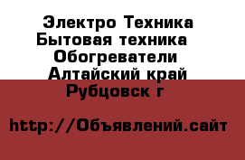 Электро-Техника Бытовая техника - Обогреватели. Алтайский край,Рубцовск г.